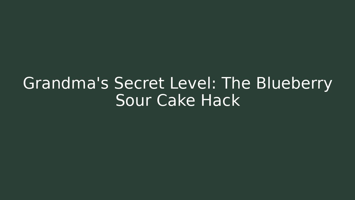 Grandma’s Secret Level: The Blueberry Sour Cake Hack