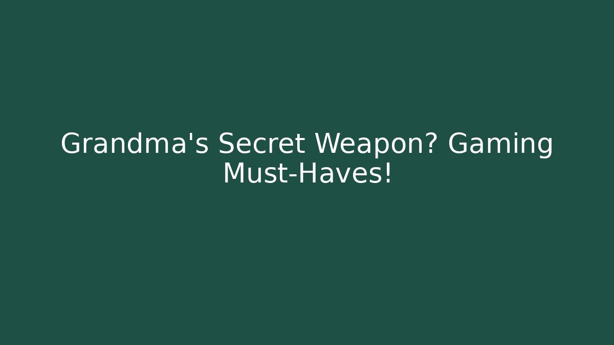 Grandma’s Secret Weapon? Gaming Must-Haves!