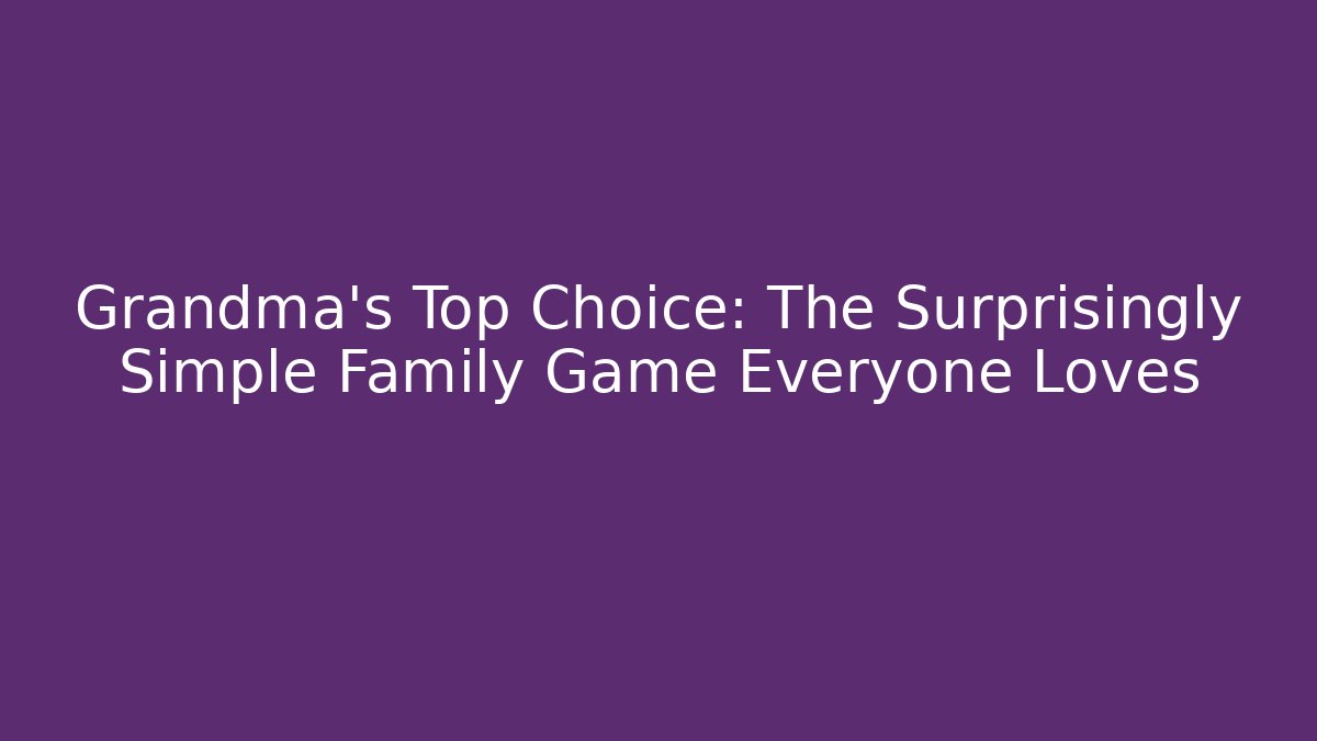 Grandma’s Top Choice: The Surprisingly Simple Family Game Everyone Loves - Critter Realm