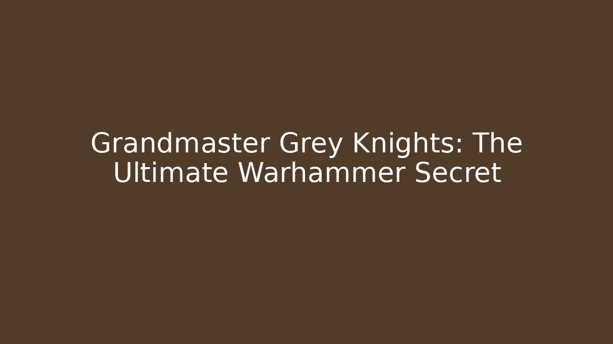 Grandmaster Grey Knights: The Ultimate Warhammer Secret