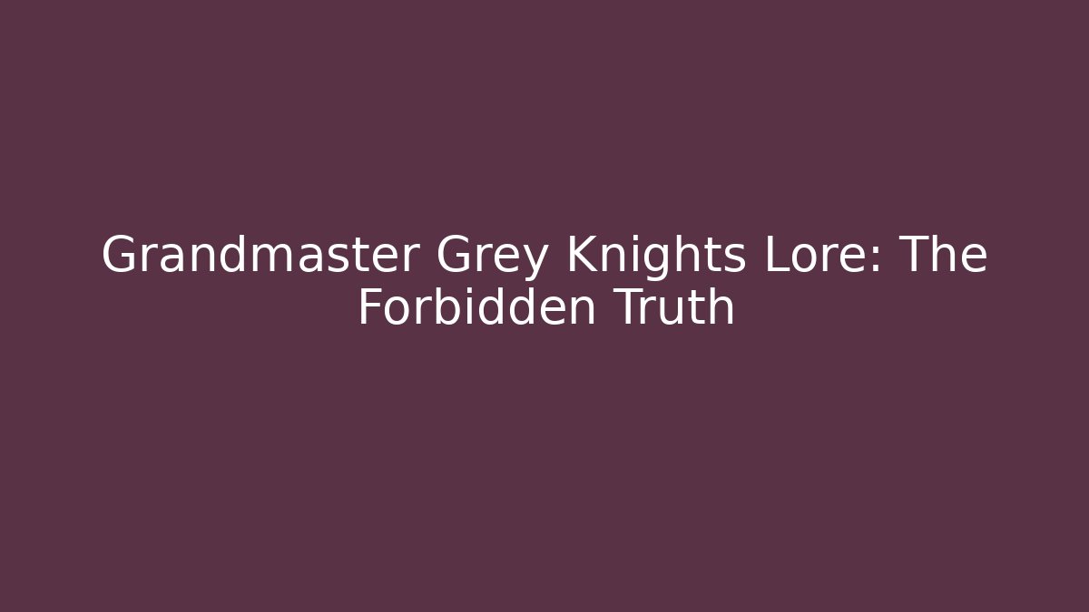 Grandmaster Grey Knights Lore: The Forbidden Truth