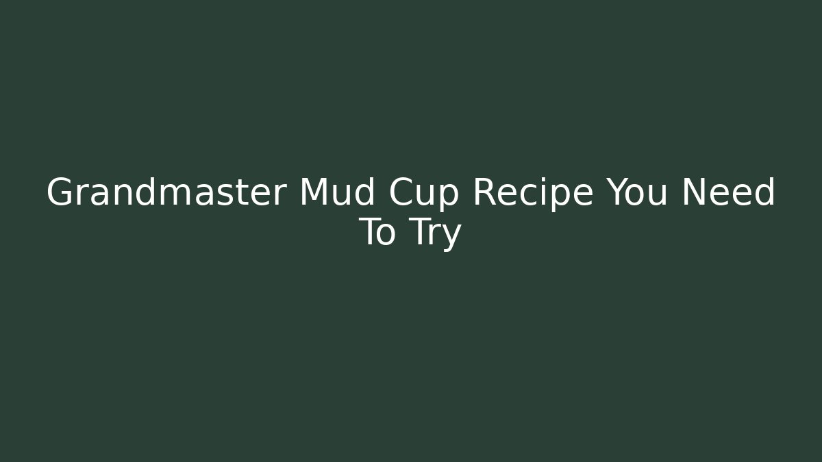 Grandmaster Mud Cup Recipe You Need To Try - Critter Realm