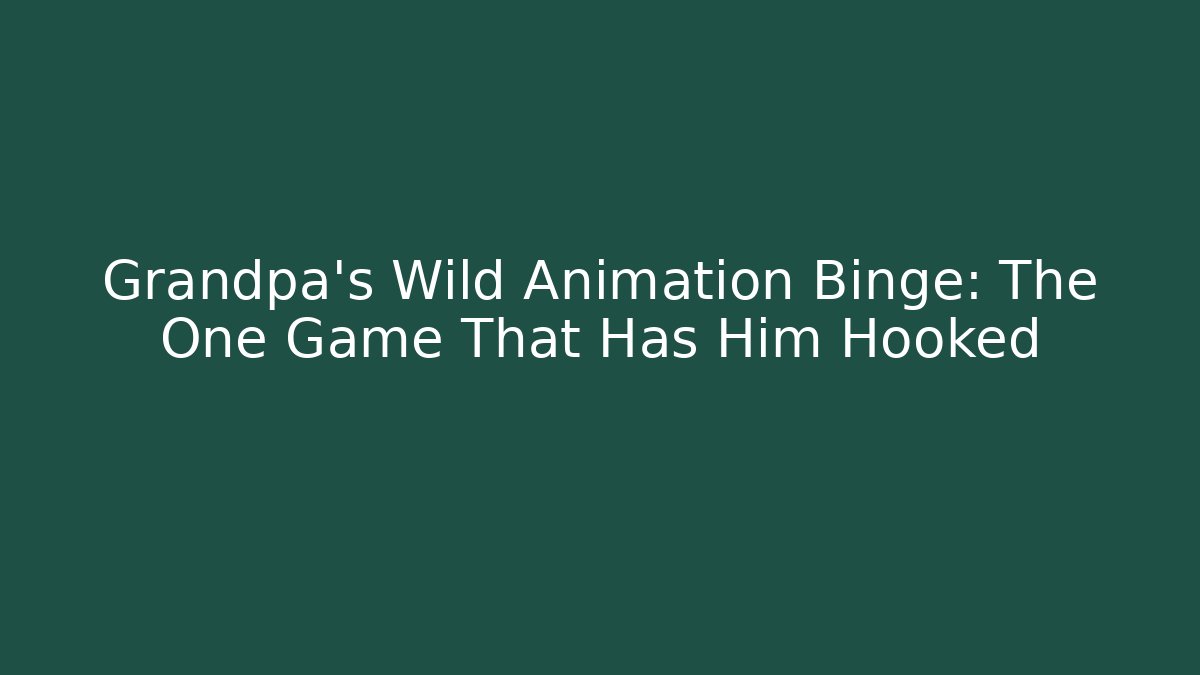 Grandpa's Wild Animation Binge: The One Game That Has Him Hooked