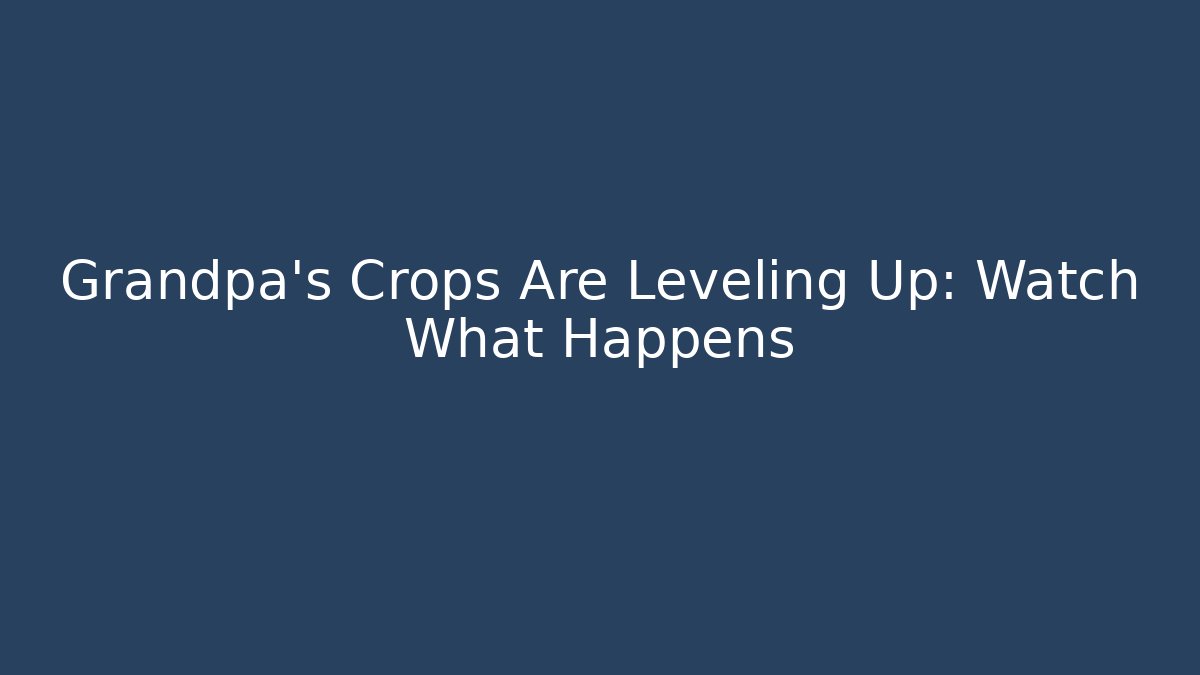 Grandpa’s Crops Are Leveling Up: Watch What Happens