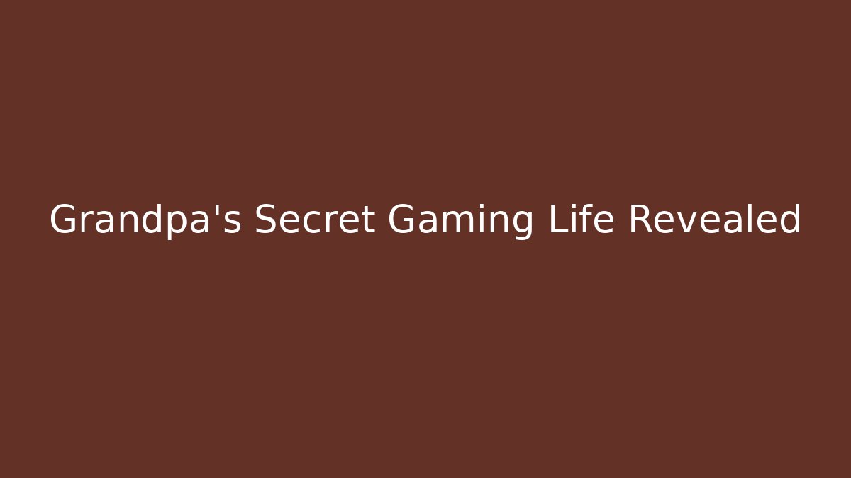 Grandpa’s Secret Gaming Life Revealed