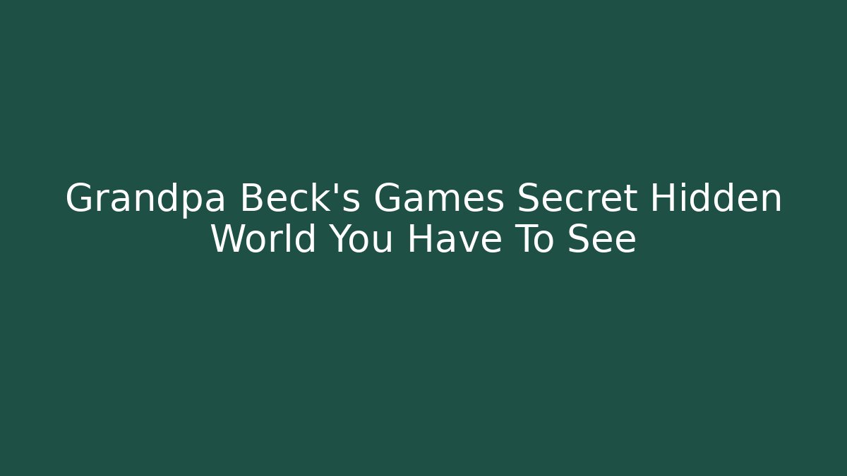 Grandpa Beck’s Games Secret Hidden World You Have To See