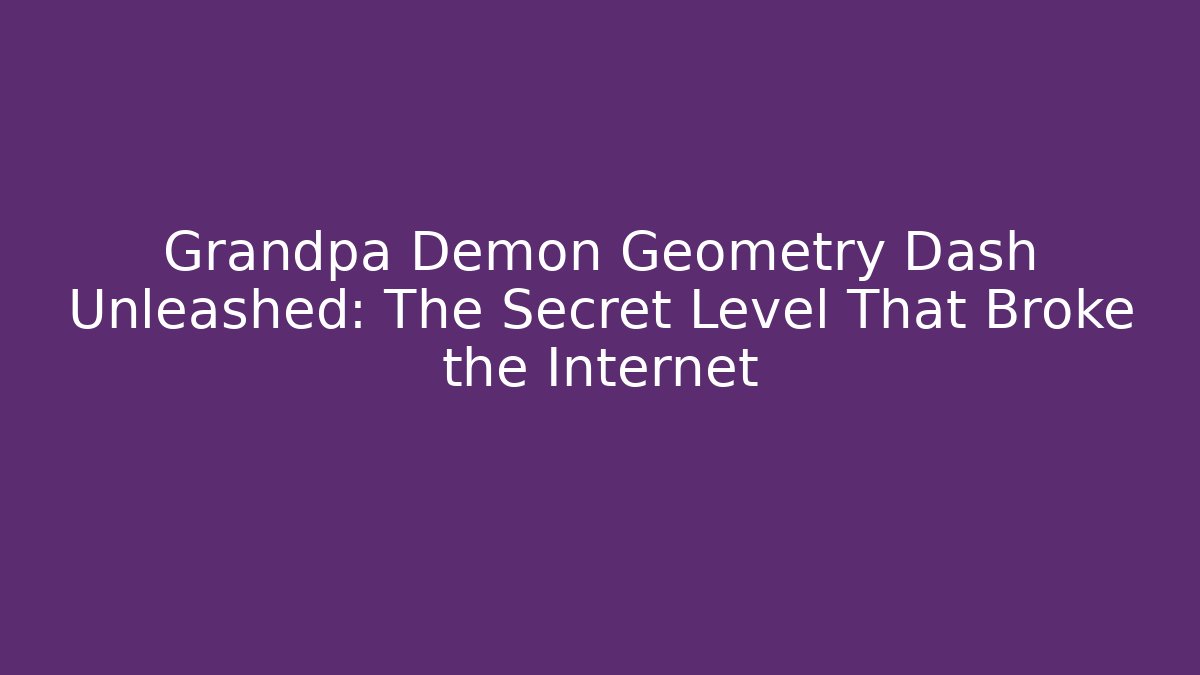 Grandpa Demon Geometry Dash Unleashed: The Secret Level That Broke the Internet