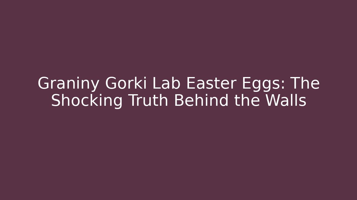 Graniny Gorki Lab Easter Eggs: The Shocking Truth Behind the Walls