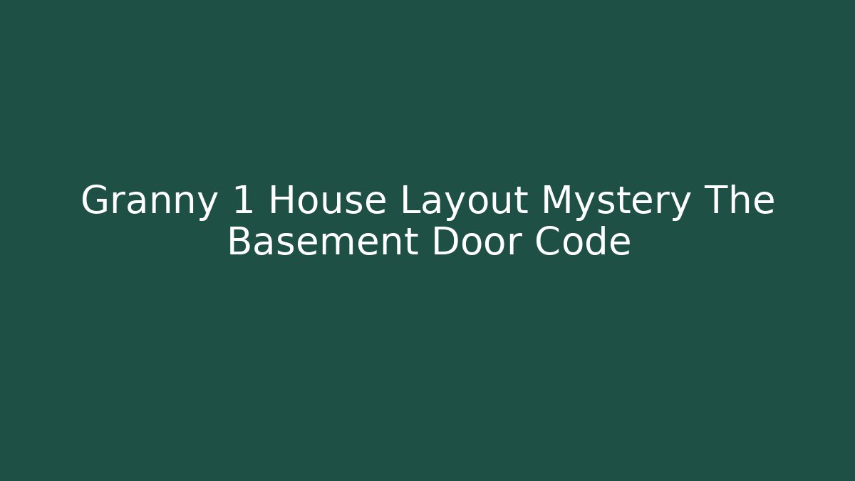 Granny 1 House Layout Mystery The Basement Door Code
