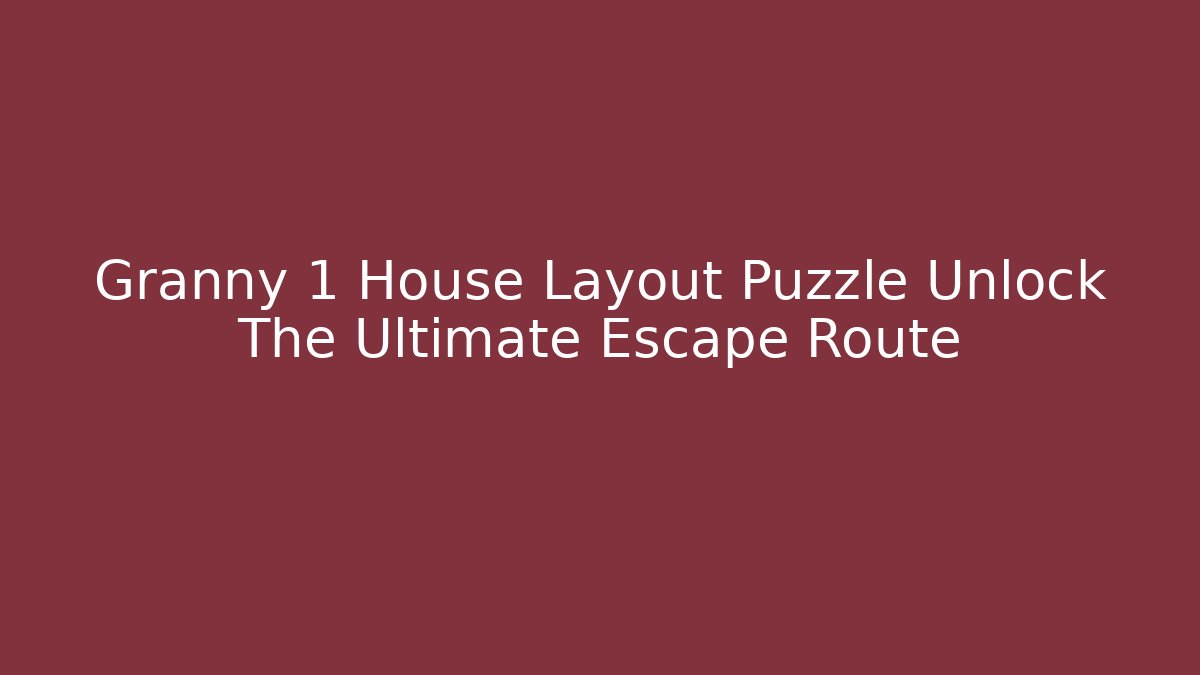 Granny 1 House Layout Puzzle Unlock The Ultimate Escape Route