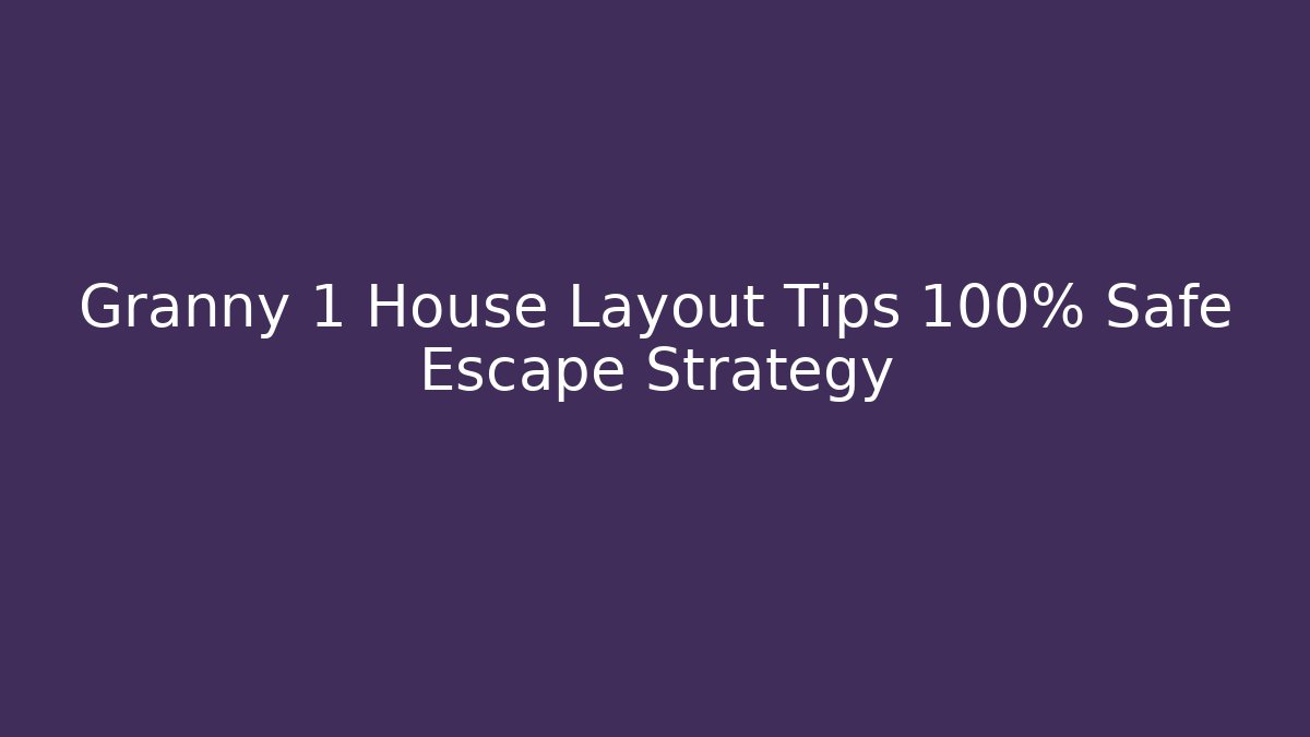 Granny 1 House Layout Tips 100% Safe Escape Strategy
