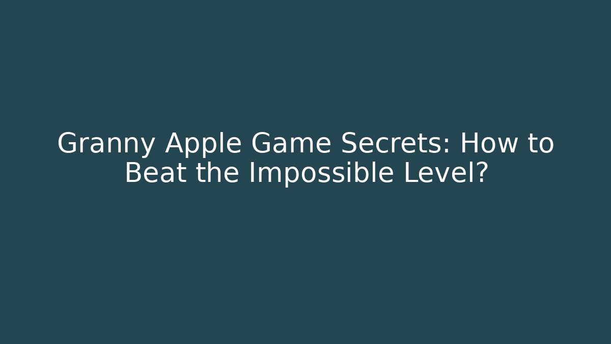 Granny Apple Game Secrets: How to Beat the Impossible Level?