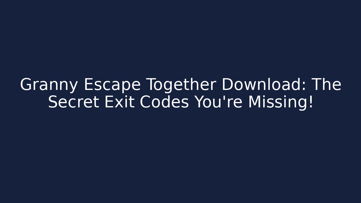 Granny Escape Together Download: The Secret Exit Codes You’re Missing!