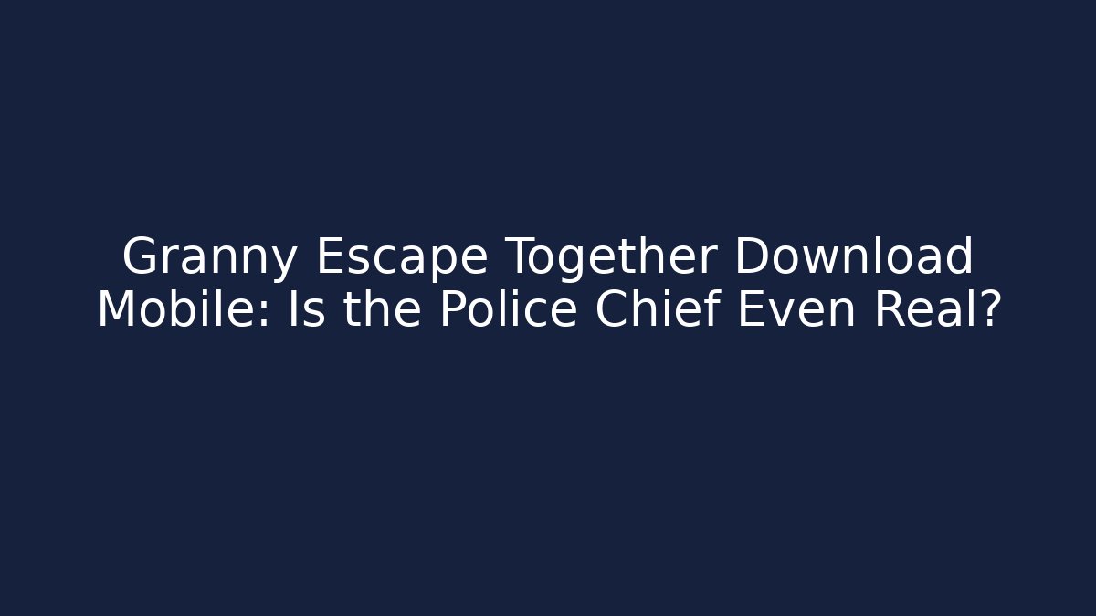 Granny Escape Together Download Mobile: Is the Police Chief Even Real?