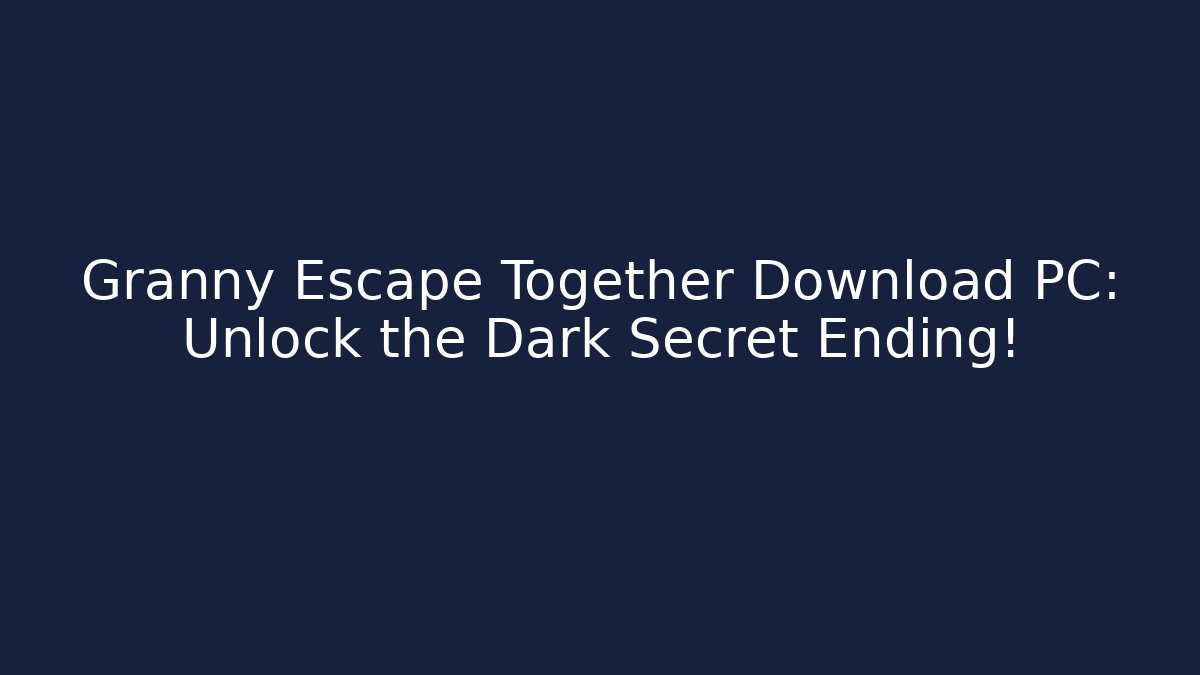 Granny Escape Together Download PC: Unlock the Dark Secret Ending!