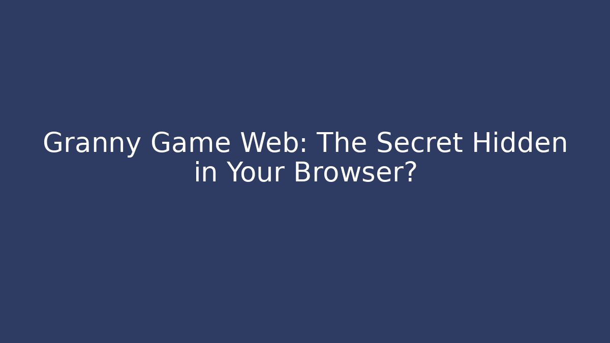 Granny Game Web: The Secret Hidden in Your Browser?