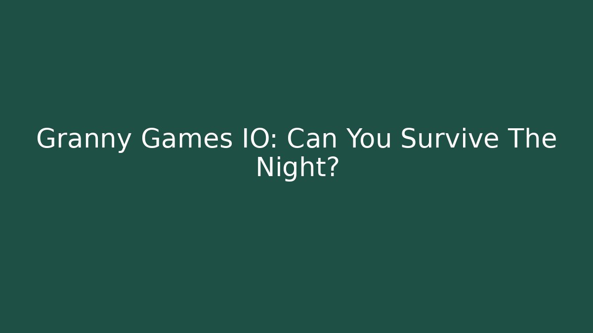 Granny Games IO: Can You Survive The Night?