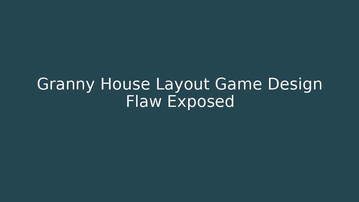 Granny House Layout Game Design Flaw Exposed
