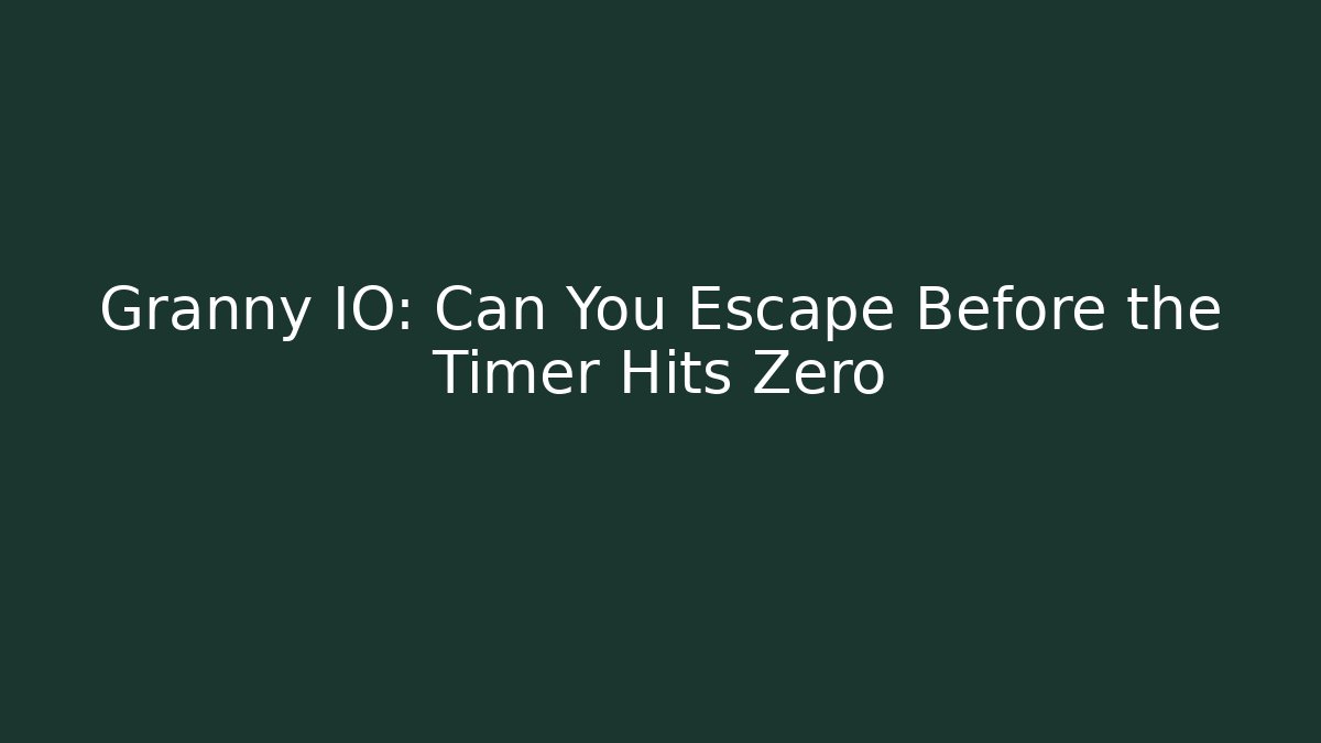 Granny IO: Can You Escape Before the Timer Hits Zero