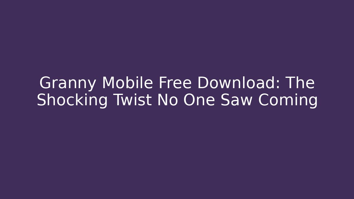 Granny Mobile Free Download: The Shocking Twist No One Saw Coming