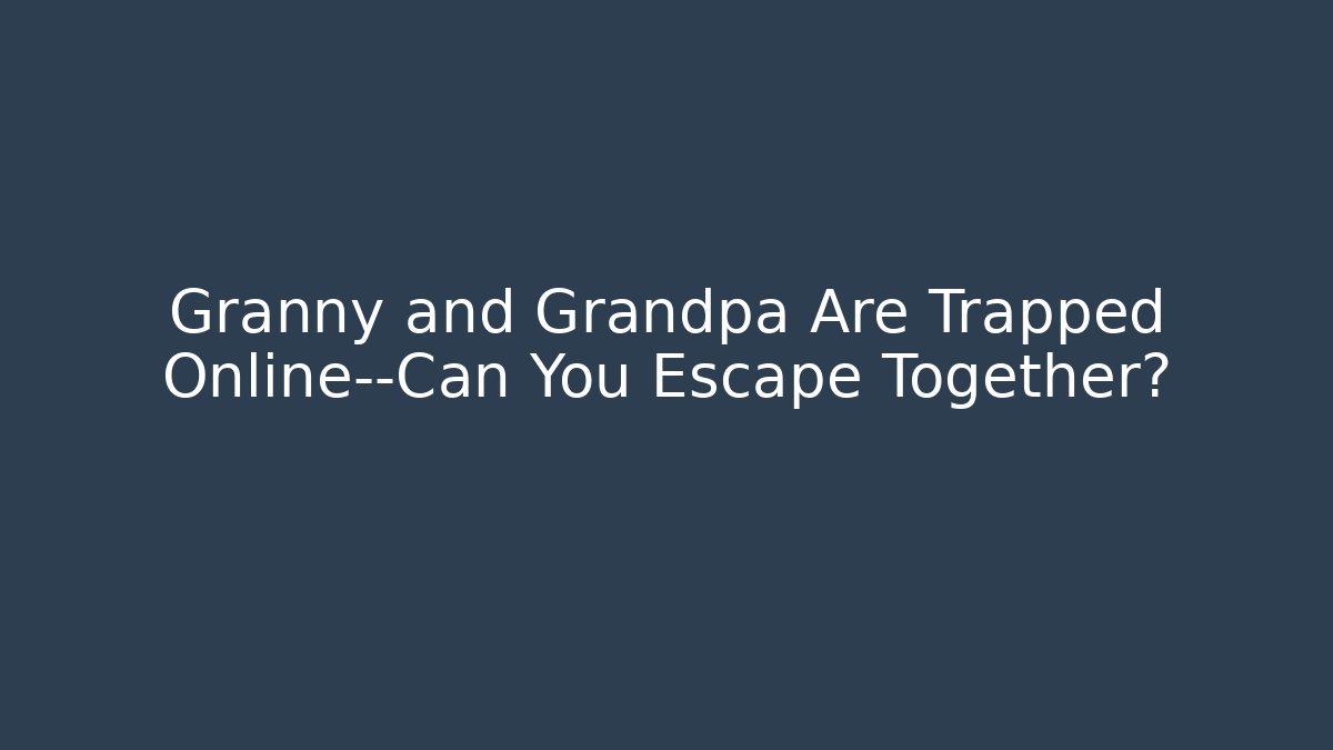 Granny and Grandpa Are Trapped Online—Can You Escape Together?