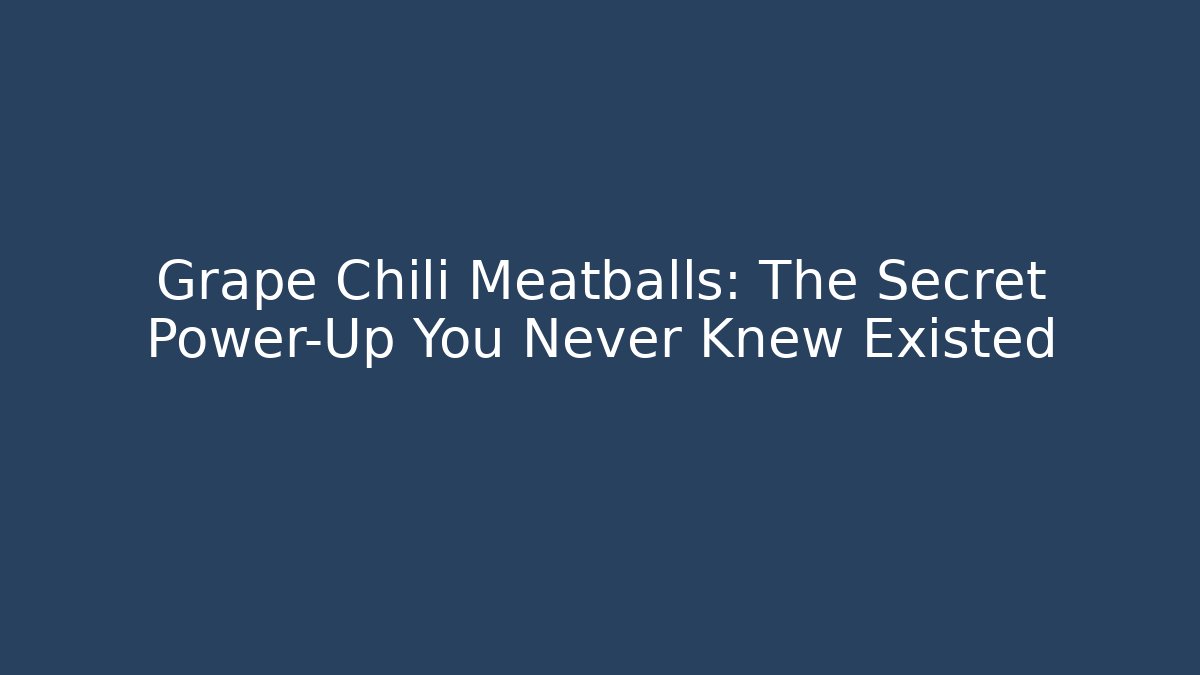 Grape Chili Meatballs: The Secret Power-Up You Never Knew Existed