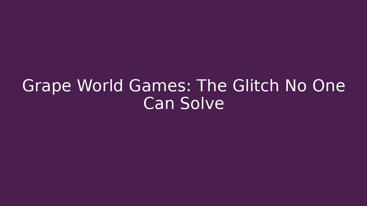 Grape World Games: The Glitch No One Can Solve