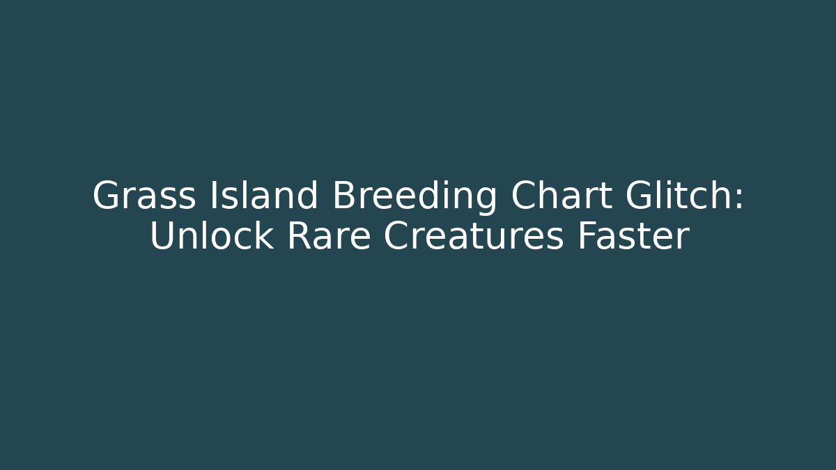 Grass Island Breeding Chart Glitch: Unlock Rare Creatures Faster - Critter Realm