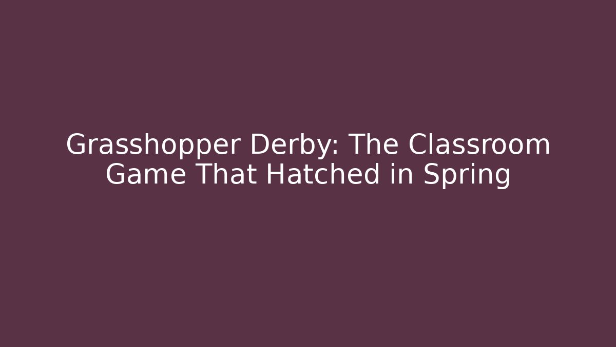 Grasshopper Derby: The Classroom Game That Hatched in Spring