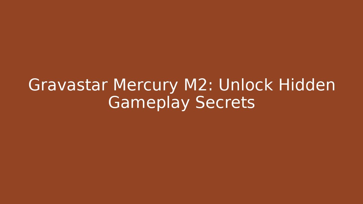 Gravastar Mercury M2: Unlock Hidden Gameplay Secrets