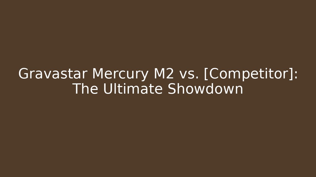 Gravastar Mercury M2 vs. [Competitor]: The Ultimate Showdown - Critter Realm