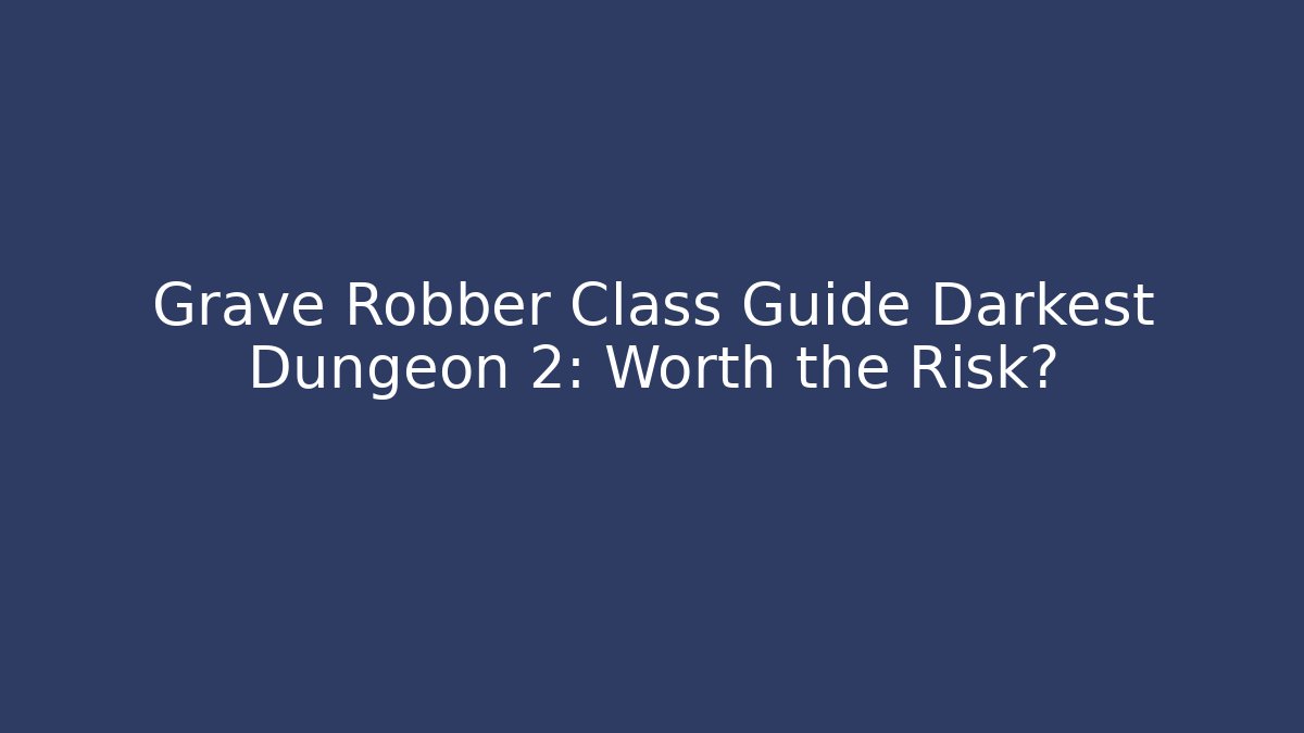 Grave Robber Class Guide Darkest Dungeon 2: Worth the Risk?