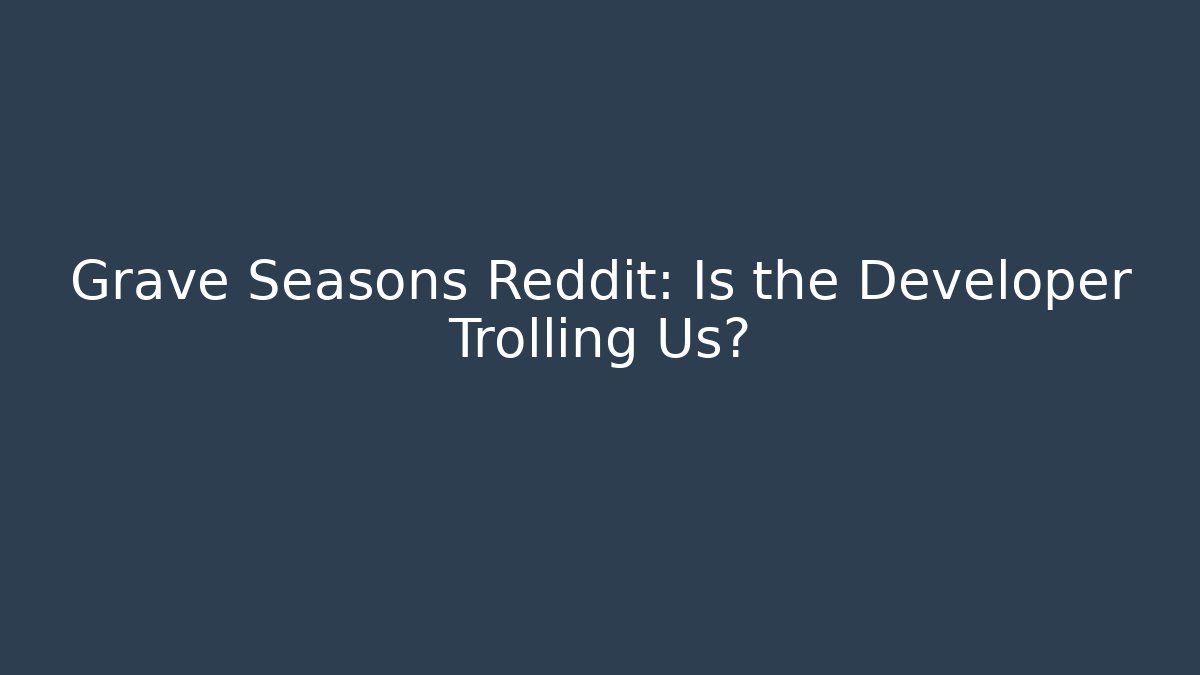 Grave Seasons Reddit: Is the Developer Trolling Us? - Critter Realm