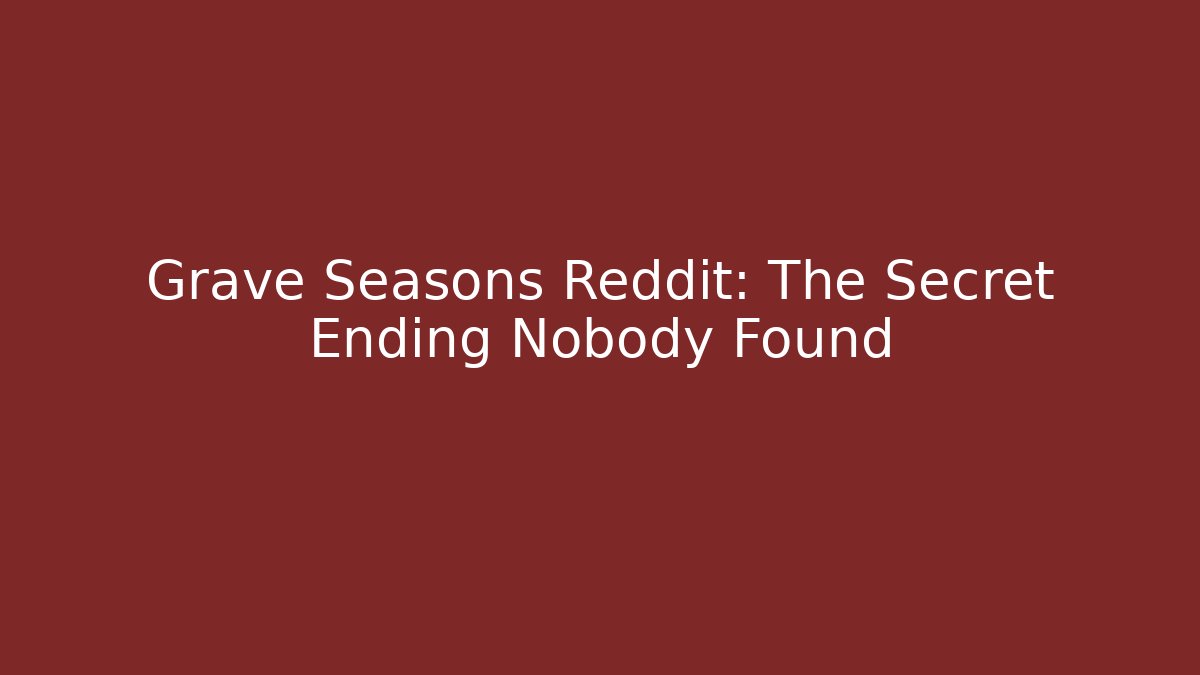 Grave Seasons Reddit: The Secret Ending Nobody Found