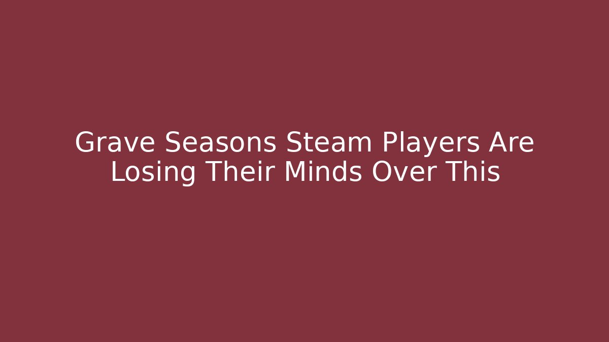 Grave Seasons Steam Players Are Losing Their Minds Over This