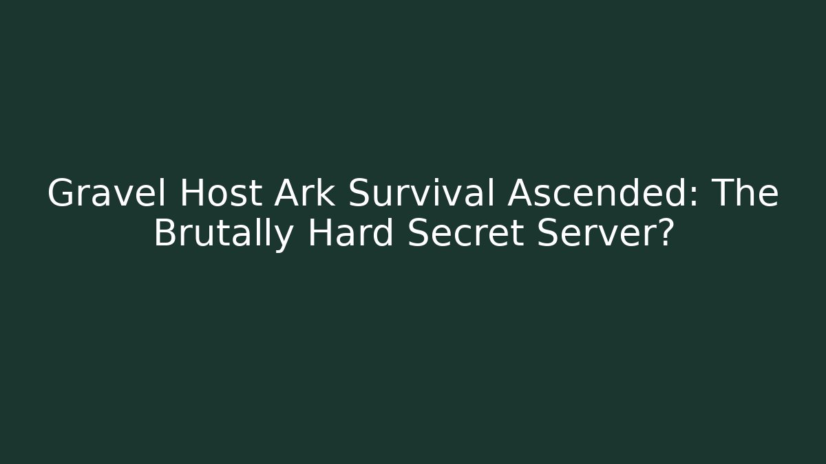 Gravel Host Ark Survival Ascended: The Brutally Hard Secret Server?