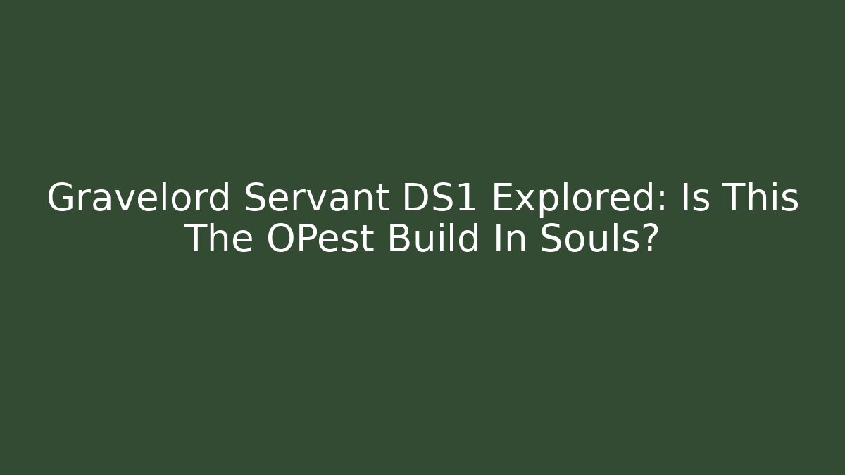 Gravelord Servant DS1 Explored: Is This The OPest Build In Souls?