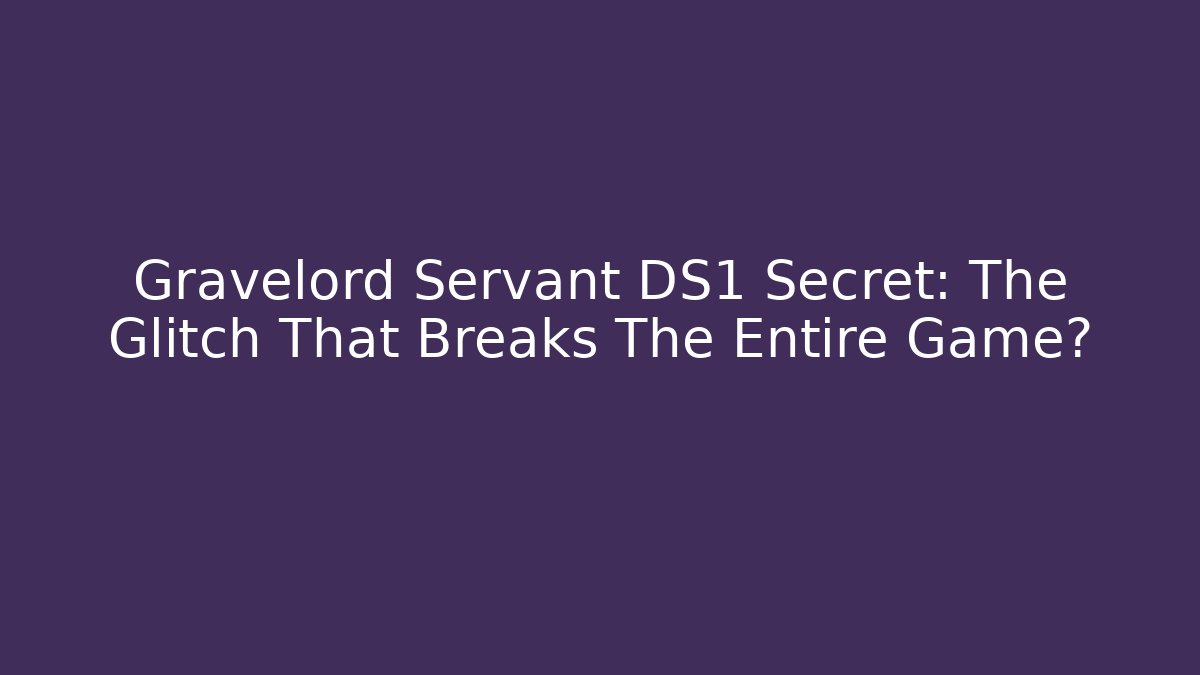 Gravelord Servant DS1 Secret: The Glitch That Breaks The Entire Game?