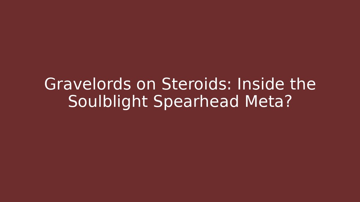 Gravelords on Steroids: Inside the Soulblight Spearhead Meta?