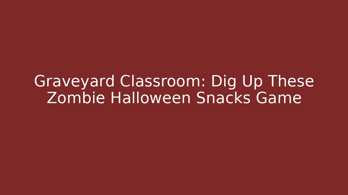 Graveyard Classroom: Dig Up These Zombie Halloween Snacks Game