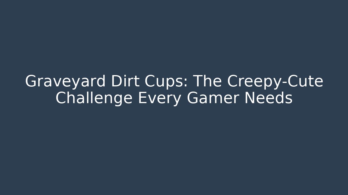 Graveyard Dirt Cups: The Creepy-Cute Challenge Every Gamer Needs