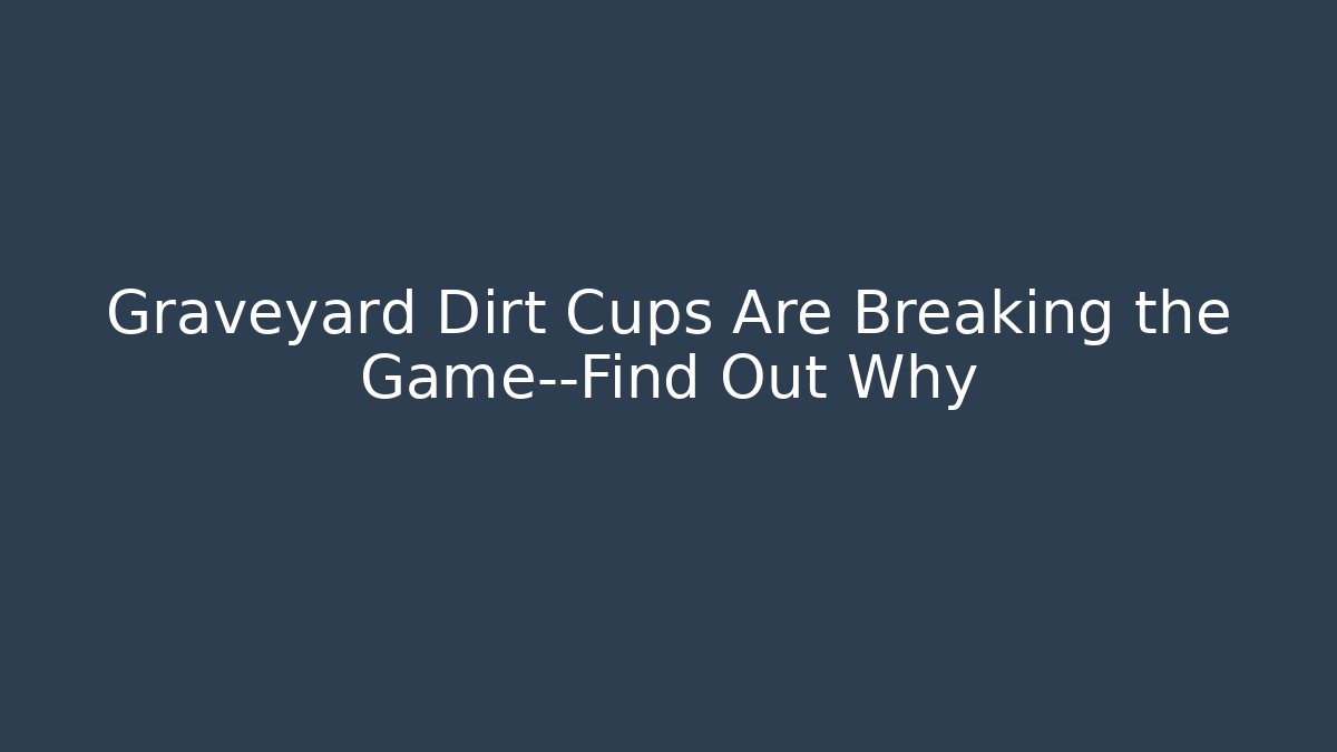 Graveyard Dirt Cups Are Breaking the Game—Find Out Why