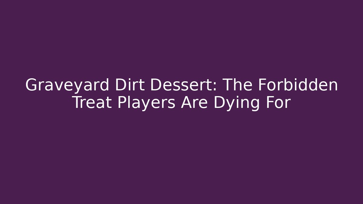 Graveyard Dirt Dessert: The Forbidden Treat Players Are Dying For