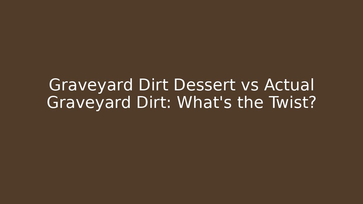 Graveyard Dirt Dessert vs Actual Graveyard Dirt: What’s the Twist?