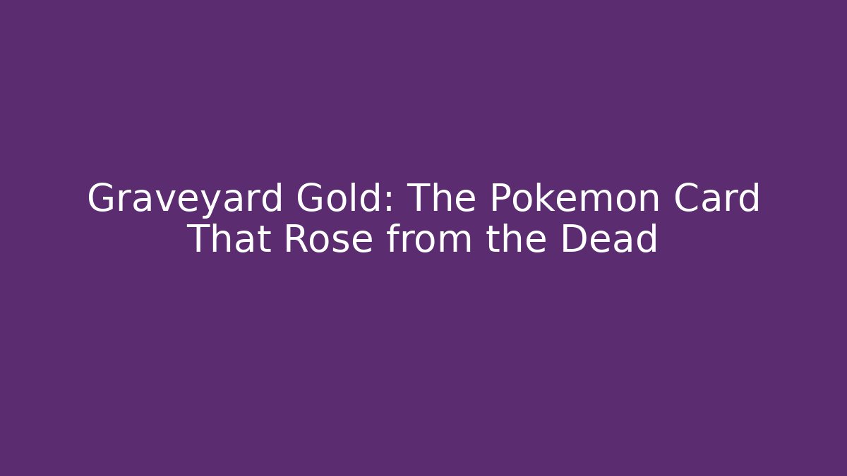 Graveyard Gold: The Pokémon Card That Rose from the Dead