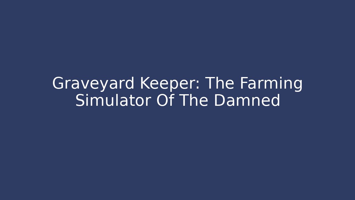 Graveyard Keeper: The Farming Simulator Of The Damned