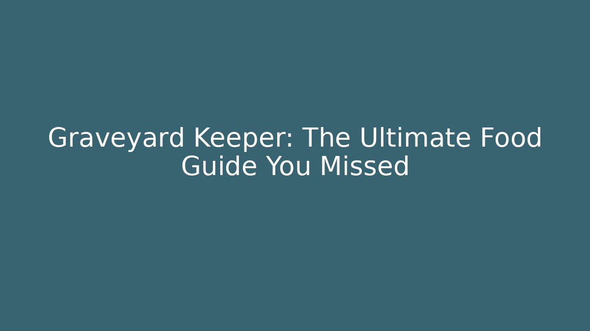 Graveyard Keeper: The Ultimate Food Guide You Missed - Critter Realm