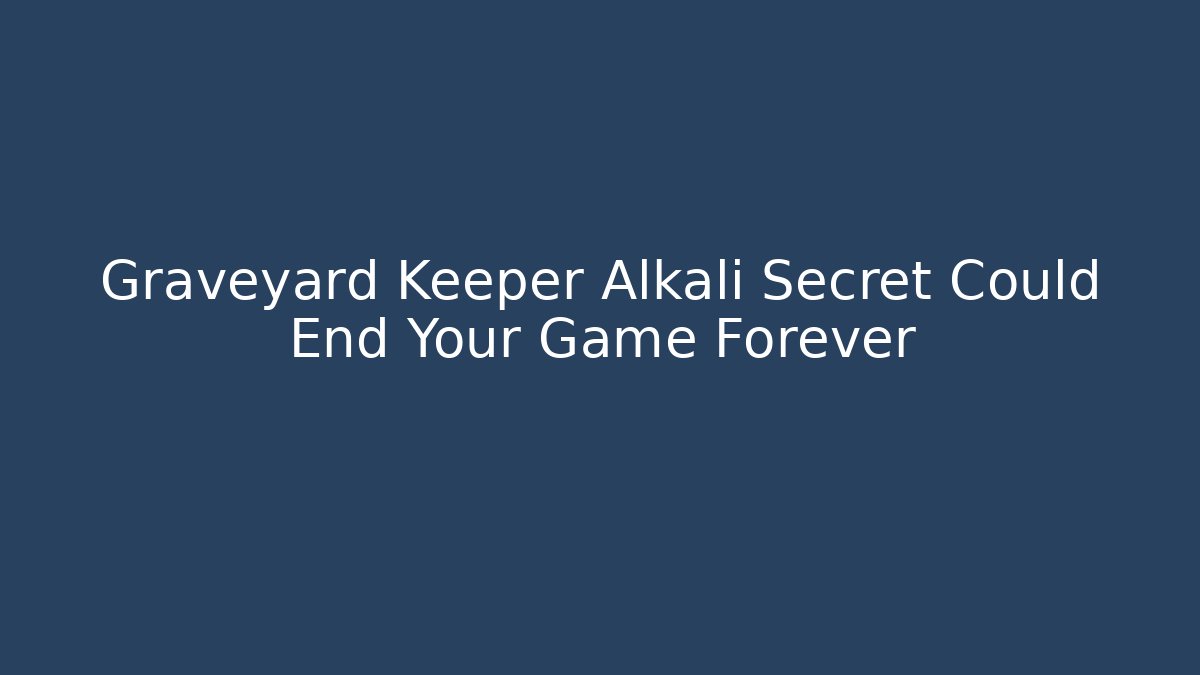 Graveyard Keeper Alkali Secret Could End Your Game Forever