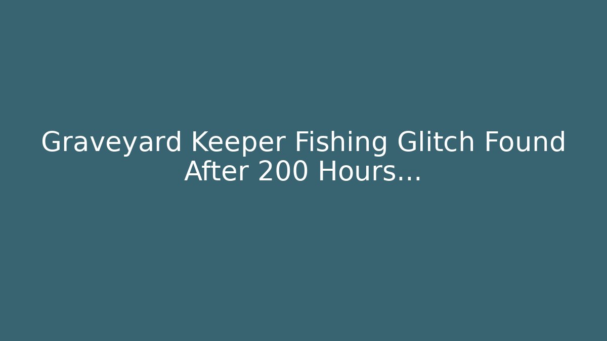Graveyard Keeper Fishing Glitch Found After 200 Hours…