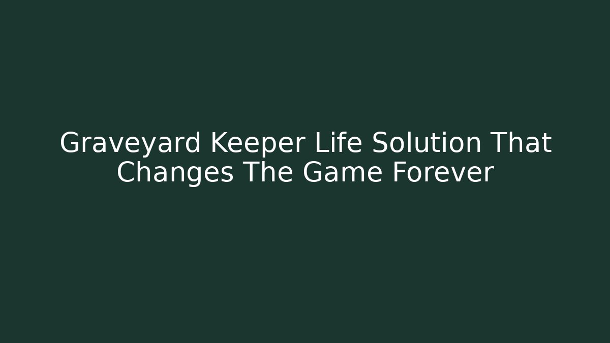 Graveyard Keeper Life Solution That Changes The Game Forever